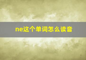 ne这个单词怎么读音