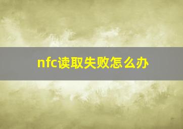 nfc读取失败怎么办