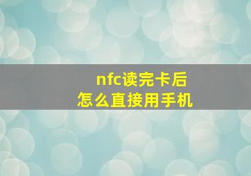 nfc读完卡后怎么直接用手机