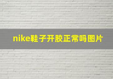 nike鞋子开胶正常吗图片