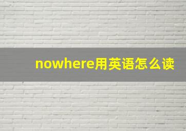 nowhere用英语怎么读