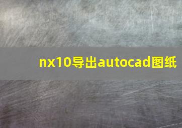 nx10导出autocad图纸