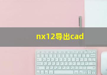 nx12导出cad