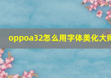 oppoa32怎么用字体美化大师