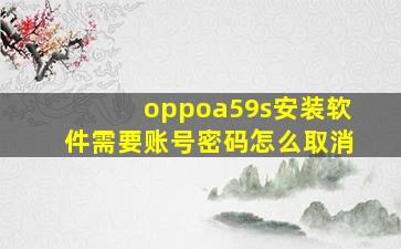 oppoa59s安装软件需要账号密码怎么取消