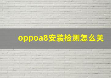 oppoa8安装检测怎么关