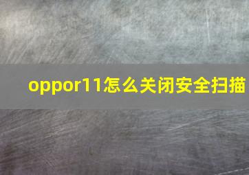 oppor11怎么关闭安全扫描