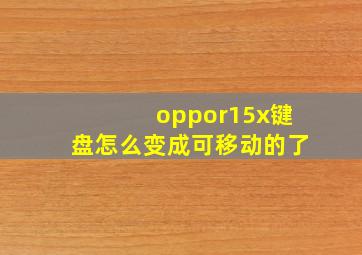 oppor15x键盘怎么变成可移动的了