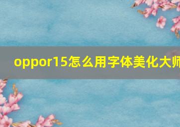 oppor15怎么用字体美化大师