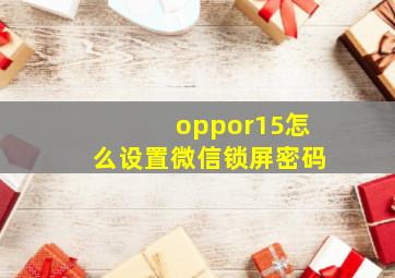 oppor15怎么设置微信锁屏密码