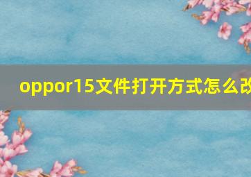 oppor15文件打开方式怎么改