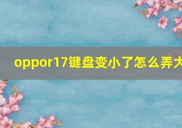 oppor17键盘变小了怎么弄大