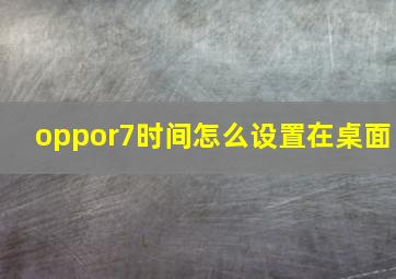 oppor7时间怎么设置在桌面