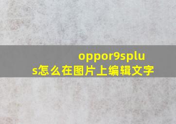 oppor9splus怎么在图片上编辑文字