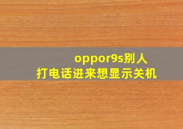 oppor9s别人打电话进来想显示关机