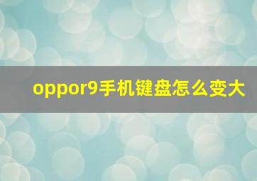 oppor9手机键盘怎么变大