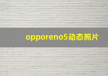 opporeno5动态照片