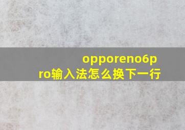 opporeno6pro输入法怎么换下一行