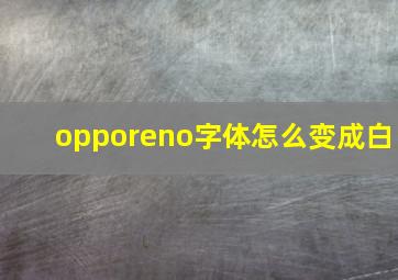 opporeno字体怎么变成白