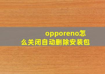 opporeno怎么关闭自动删除安装包