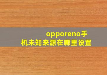 opporeno手机未知来源在哪里设置