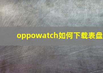 oppowatch如何下载表盘