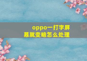 oppo一打字屏幕就变暗怎么处理