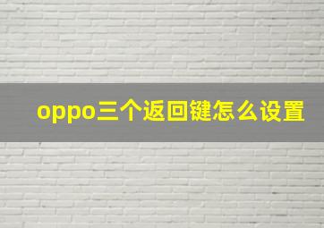 oppo三个返回键怎么设置