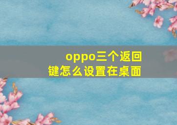 oppo三个返回键怎么设置在桌面