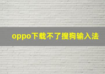 oppo下载不了搜狗输入法