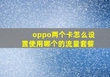 oppo两个卡怎么设置使用哪个的流量套餐