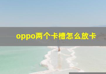 oppo两个卡槽怎么放卡