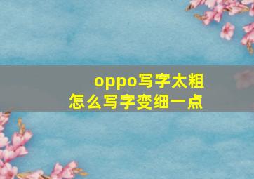 oppo写字太粗怎么写字变细一点