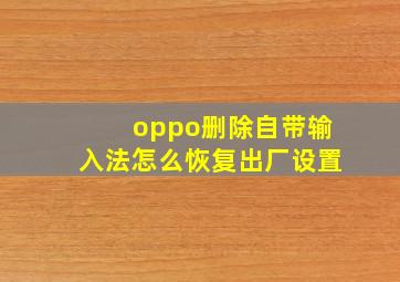 oppo删除自带输入法怎么恢复出厂设置