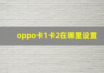 oppo卡1卡2在哪里设置