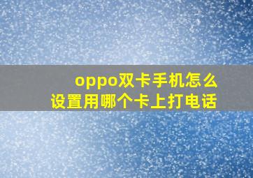 oppo双卡手机怎么设置用哪个卡上打电话