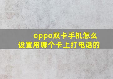 oppo双卡手机怎么设置用哪个卡上打电话的