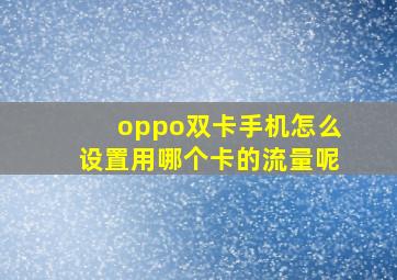 oppo双卡手机怎么设置用哪个卡的流量呢