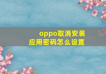 oppo取消安装应用密码怎么设置