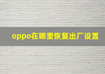 oppo在哪里恢复出厂设置