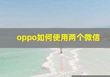 oppo如何使用两个微信