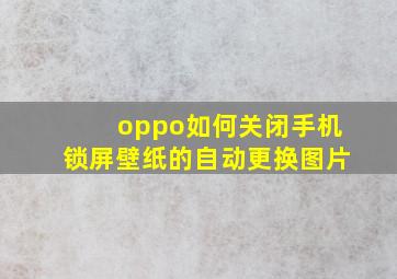 oppo如何关闭手机锁屏壁纸的自动更换图片