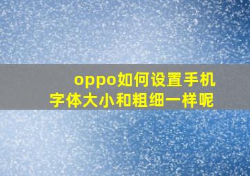 oppo如何设置手机字体大小和粗细一样呢