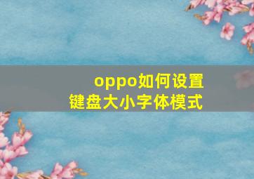 oppo如何设置键盘大小字体模式