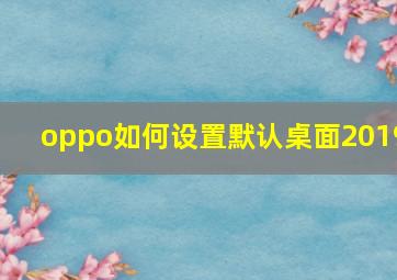 oppo如何设置默认桌面2019