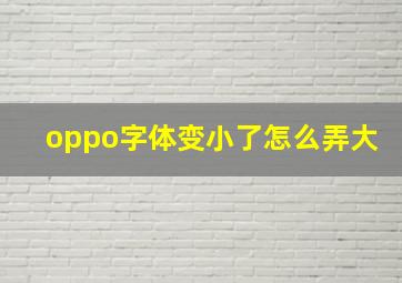 oppo字体变小了怎么弄大