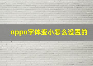 oppo字体变小怎么设置的