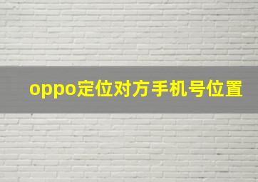 oppo定位对方手机号位置