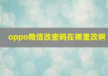 oppo微信改密码在哪里改啊