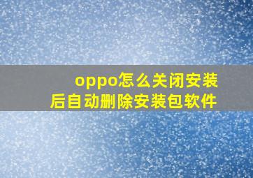 oppo怎么关闭安装后自动删除安装包软件